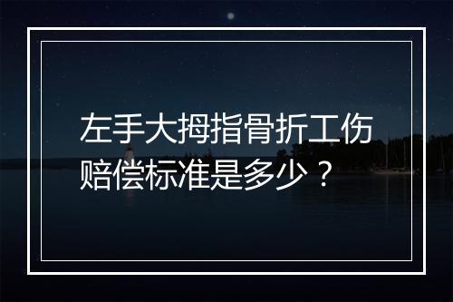 左手大拇指骨折工伤赔偿标准是多少？