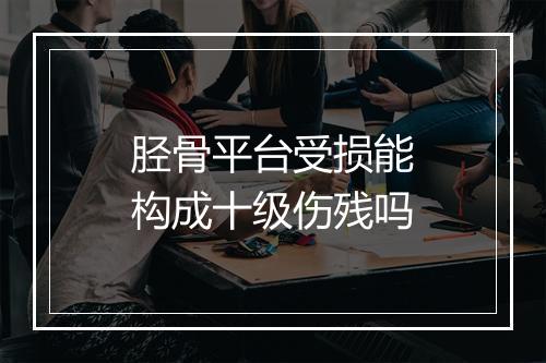 胫骨平台受损能构成十级伤残吗