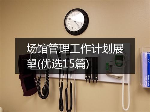 场馆管理工作计划展望(优选15篇)