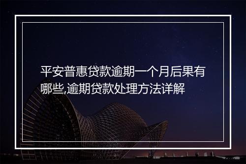 平安普惠贷款逾期一个月后果有哪些,逾期贷款处理方法详解