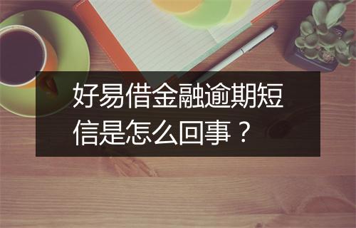 好易借金融逾期短信是怎么回事？