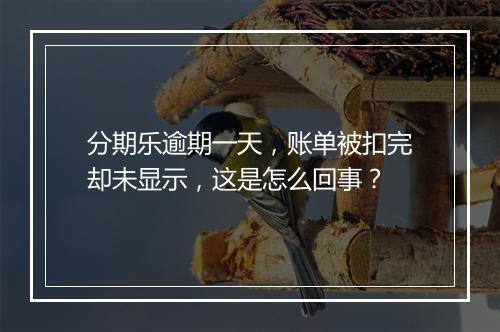 分期乐逾期一天，账单被扣完却未显示，这是怎么回事？