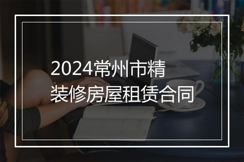 2024常州市精装修房屋租赁合同