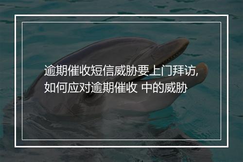 逾期催收短信威胁要上门拜访,如何应对逾期催收 中的威胁