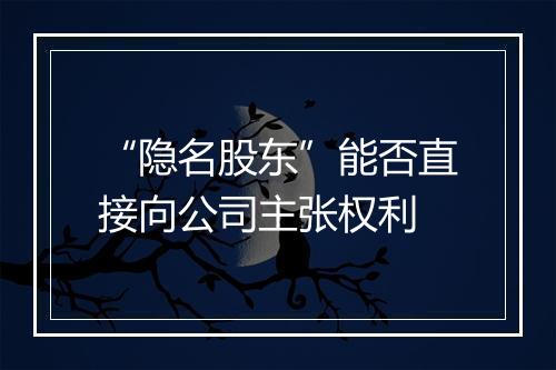 “隐名股东”能否直接向公司主张权利