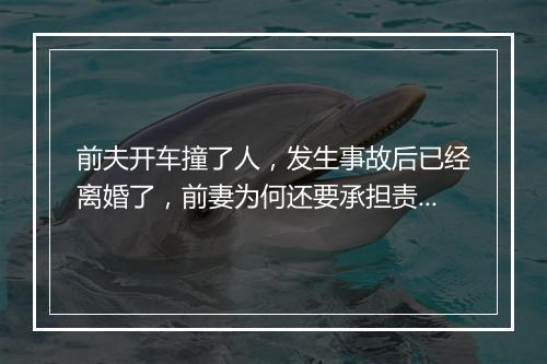前夫开车撞了人，发生事故后已经离婚了，前妻为何还要承担责任