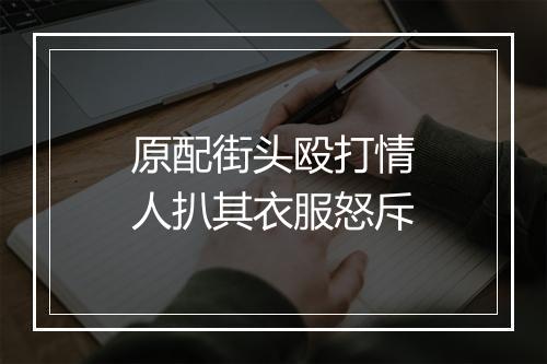 原配街头殴打情人扒其衣服怒斥