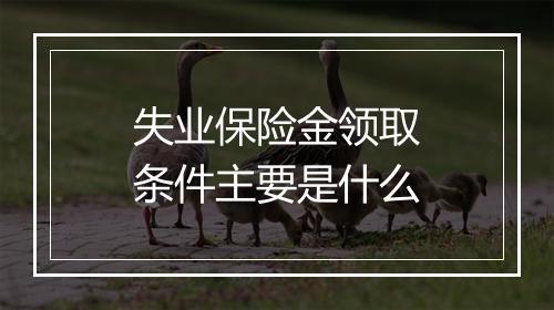 失业保险金领取条件主要是什么