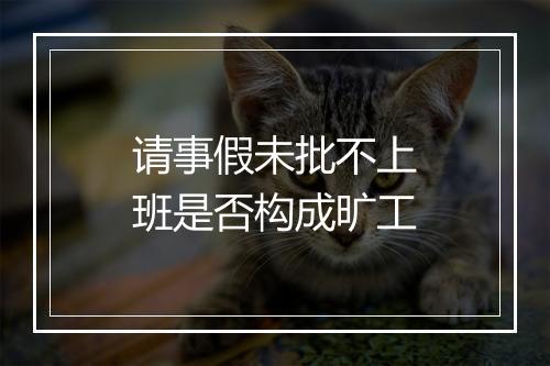 请事假未批不上班是否构成旷工