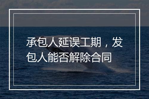 承包人延误工期，发包人能否解除合同