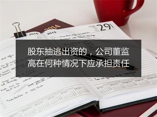 股东抽逃出资的，公司董监高在何种情况下应承担责任