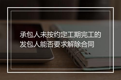 承包人未按约定工期完工的发包人能否要求解除合同