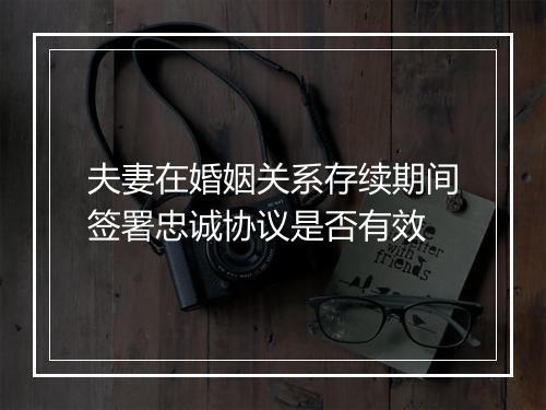 夫妻在婚姻关系存续期间签署忠诚协议是否有效
