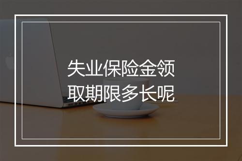 失业保险金领取期限多长呢