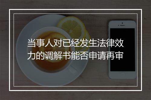 当事人对已经发生法律效力的调解书能否申请再审