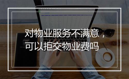 对物业服务不满意，可以拒交物业费吗