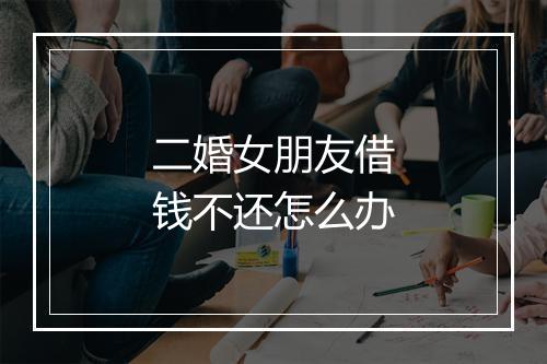 二婚女朋友借钱不还怎么办