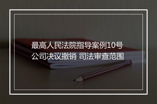 最高人民法院指导案例10号 公司决议撤销 司法审查范围