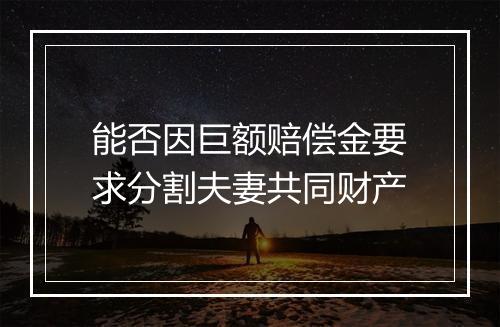 能否因巨额赔偿金要求分割夫妻共同财产