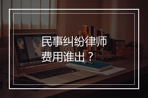 民事纠纷律师费用谁出？