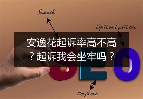 安逸花起诉率高不高？起诉我会坐牢吗？