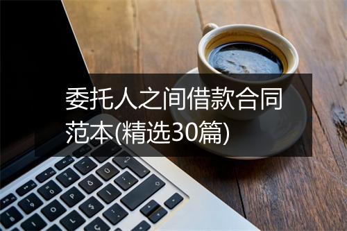 委托人之间借款合同范本(精选30篇)