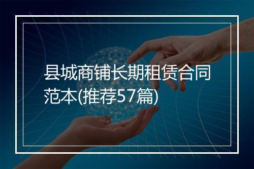 县城商铺长期租赁合同范本(推荐57篇)