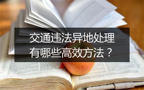 交通违法异地处理有哪些高效方法？