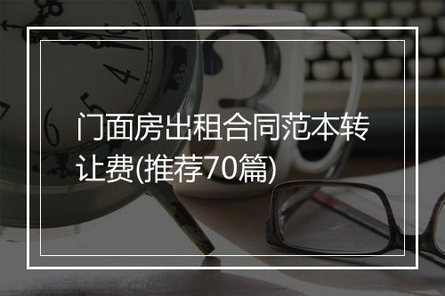 门面房出租合同范本转让费(推荐70篇)