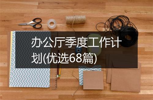 办公厅季度工作计划(优选68篇)