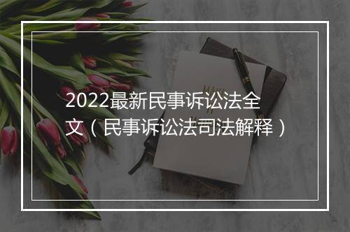 2022最新民事诉讼法全文（民事诉讼法司法解释）