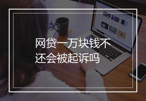 网贷一万块钱不还会被起诉吗