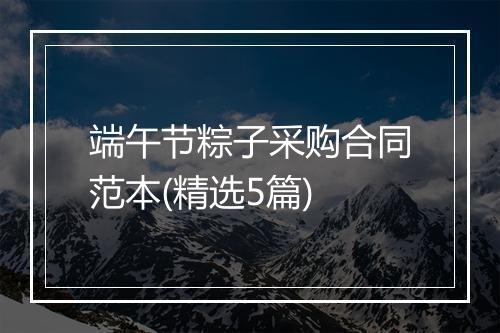 端午节粽子采购合同范本(精选5篇)