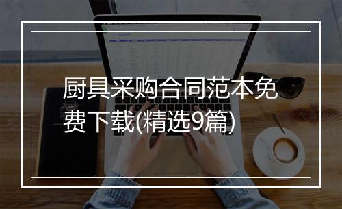 厨具采购合同范本免费下载(精选9篇)