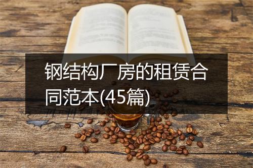 钢结构厂房的租赁合同范本(45篇)