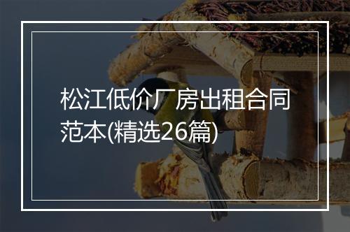 松江低价厂房出租合同范本(精选26篇)