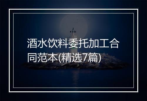 酒水饮料委托加工合同范本(精选7篇)