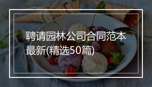 聘请园林公司合同范本最新(精选50篇)