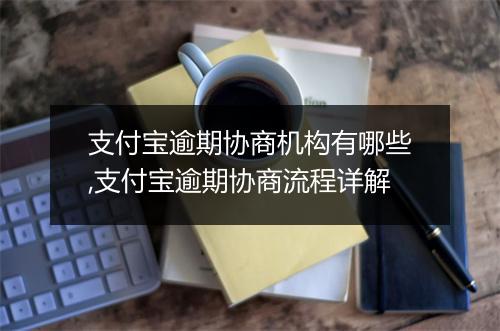支付宝逾期协商机构有哪些,支付宝逾期协商流程详解