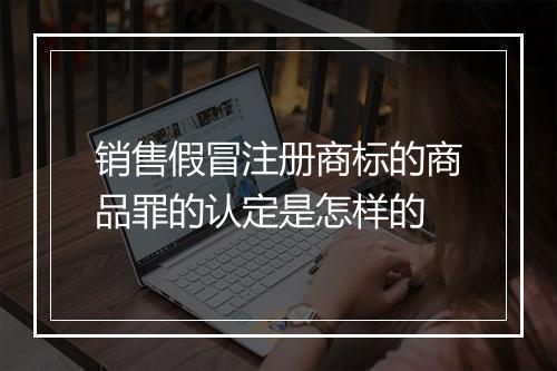 销售假冒注册商标的商品罪的认定是怎样的