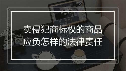 卖侵犯商标权的商品应负怎样的法律责任