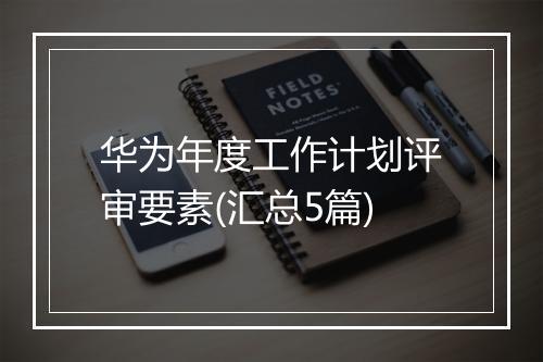华为年度工作计划评审要素(汇总5篇)