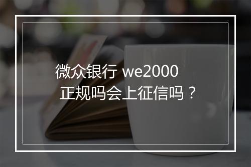 微众银行 we2000 正规吗会上征信吗？