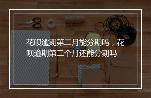 花呗逾期第二月能分期吗，花呗逾期第二个月还能分期吗