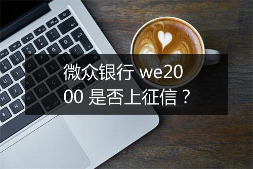 微众银行 we2000 是否上征信？