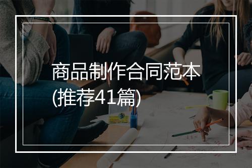 商品制作合同范本(推荐41篇)