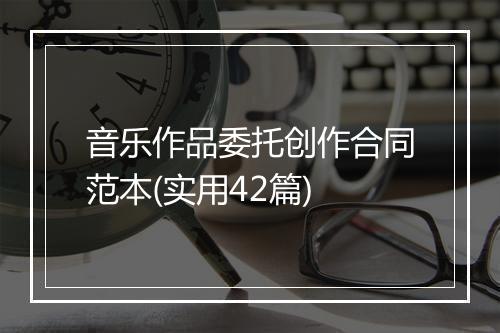 音乐作品委托创作合同范本(实用42篇)