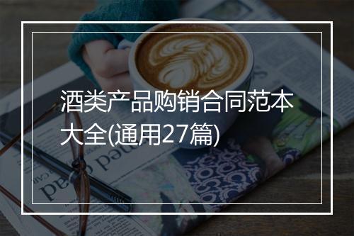 酒类产品购销合同范本大全(通用27篇)