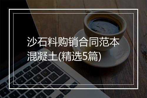 沙石料购销合同范本混凝土(精选5篇)