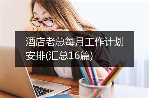 酒店老总每月工作计划安排(汇总16篇)